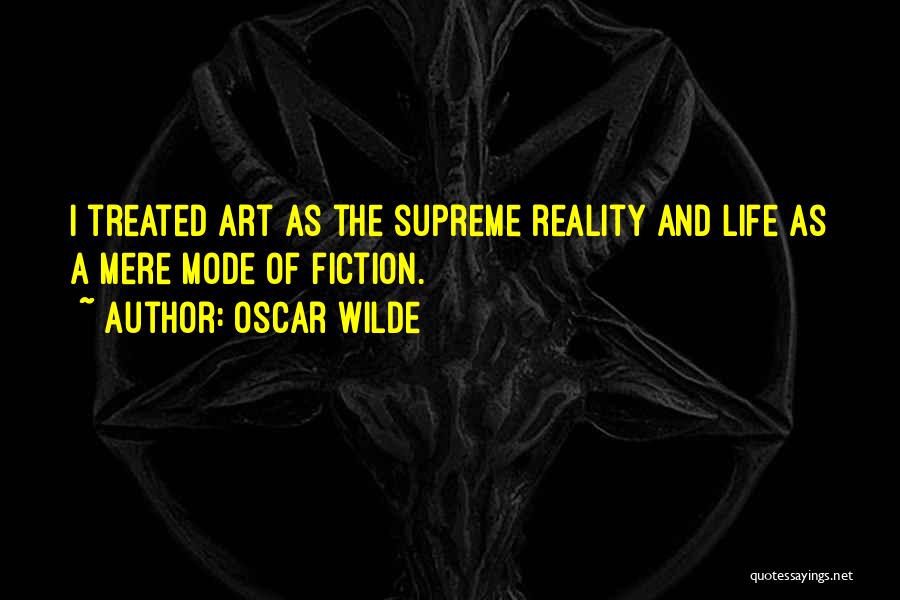 Oscar Wilde Quotes: I Treated Art As The Supreme Reality And Life As A Mere Mode Of Fiction.