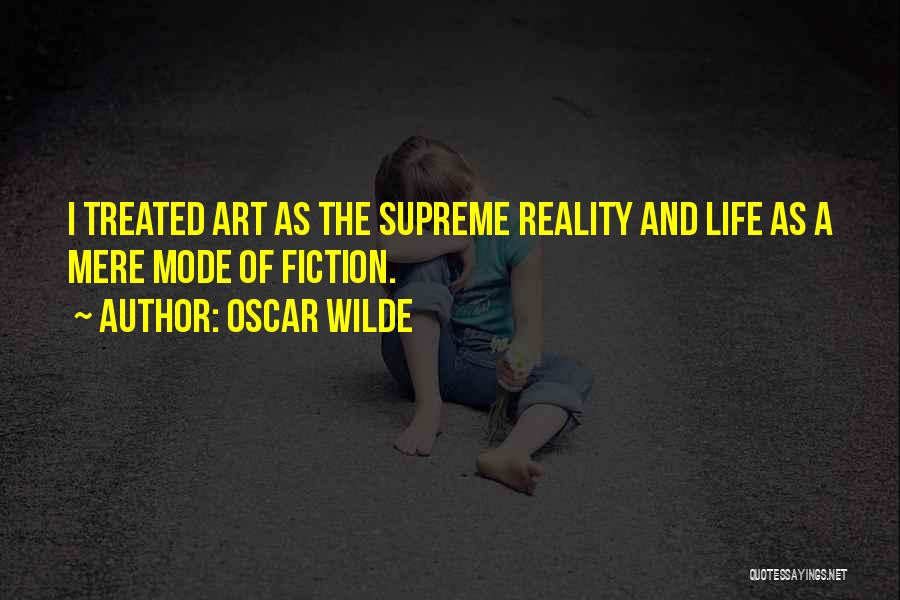 Oscar Wilde Quotes: I Treated Art As The Supreme Reality And Life As A Mere Mode Of Fiction.