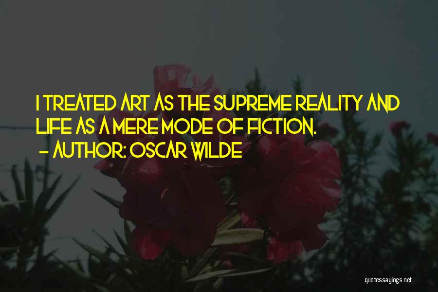 Oscar Wilde Quotes: I Treated Art As The Supreme Reality And Life As A Mere Mode Of Fiction.