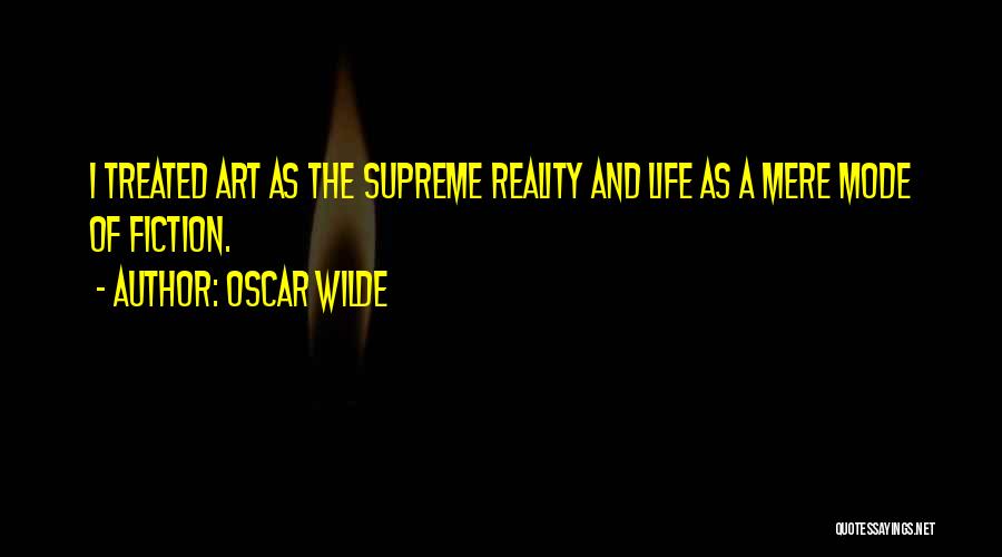 Oscar Wilde Quotes: I Treated Art As The Supreme Reality And Life As A Mere Mode Of Fiction.