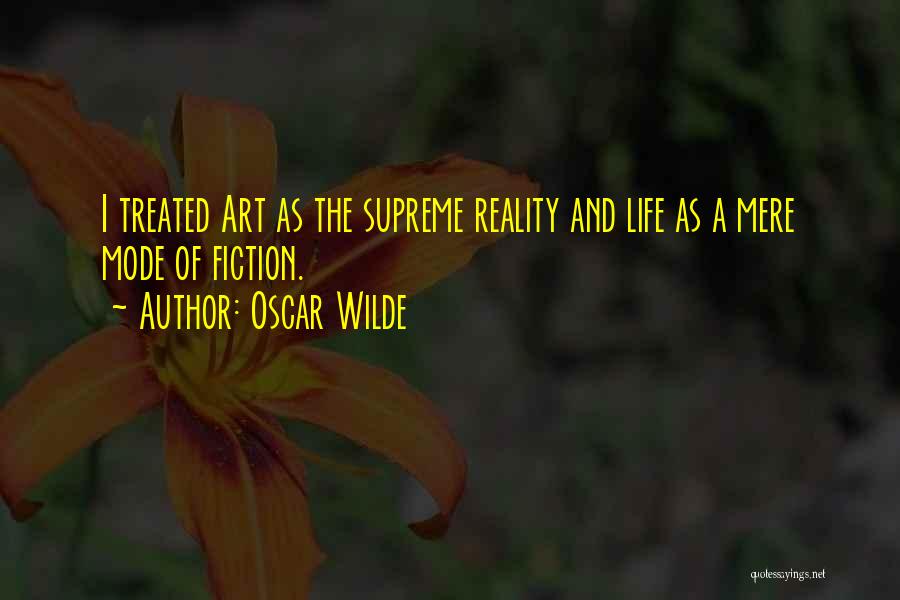 Oscar Wilde Quotes: I Treated Art As The Supreme Reality And Life As A Mere Mode Of Fiction.