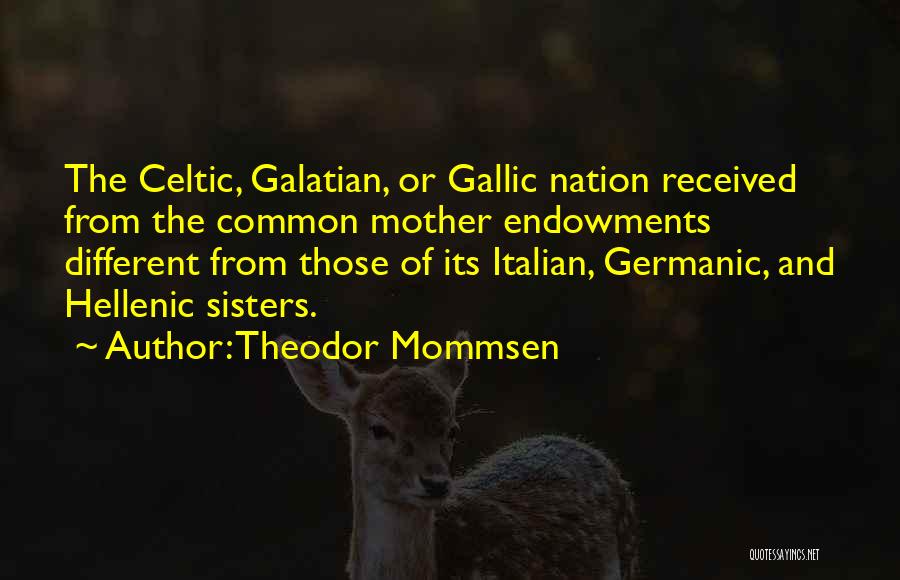 Theodor Mommsen Quotes: The Celtic, Galatian, Or Gallic Nation Received From The Common Mother Endowments Different From Those Of Its Italian, Germanic, And