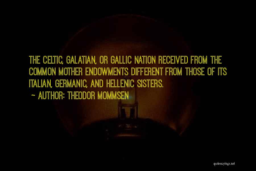 Theodor Mommsen Quotes: The Celtic, Galatian, Or Gallic Nation Received From The Common Mother Endowments Different From Those Of Its Italian, Germanic, And