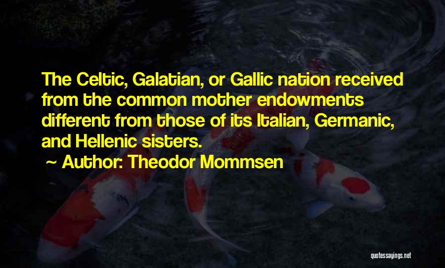 Theodor Mommsen Quotes: The Celtic, Galatian, Or Gallic Nation Received From The Common Mother Endowments Different From Those Of Its Italian, Germanic, And