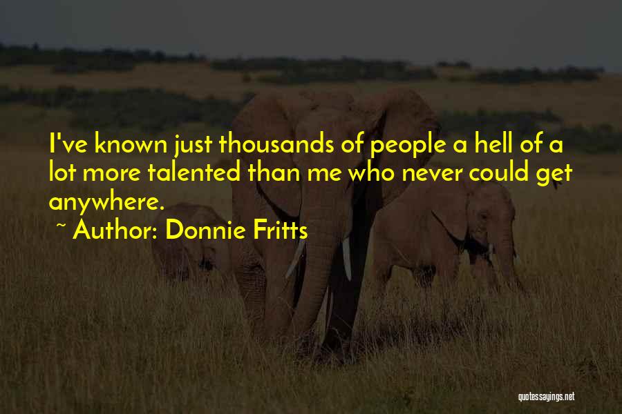 Donnie Fritts Quotes: I've Known Just Thousands Of People A Hell Of A Lot More Talented Than Me Who Never Could Get Anywhere.