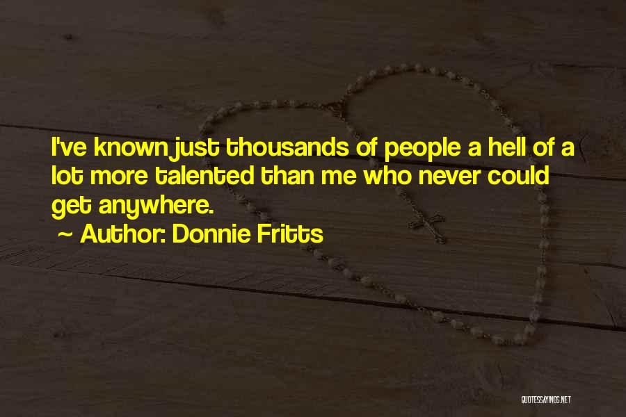 Donnie Fritts Quotes: I've Known Just Thousands Of People A Hell Of A Lot More Talented Than Me Who Never Could Get Anywhere.