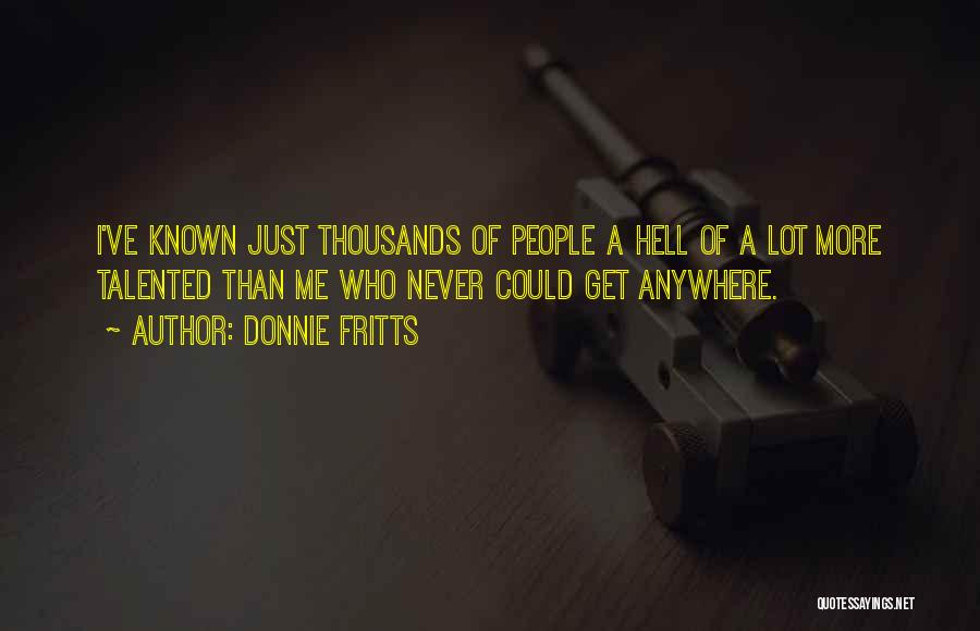 Donnie Fritts Quotes: I've Known Just Thousands Of People A Hell Of A Lot More Talented Than Me Who Never Could Get Anywhere.