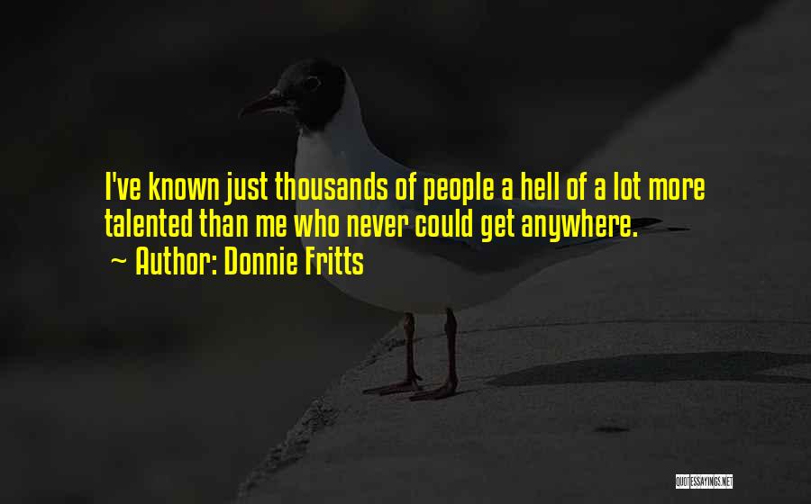 Donnie Fritts Quotes: I've Known Just Thousands Of People A Hell Of A Lot More Talented Than Me Who Never Could Get Anywhere.