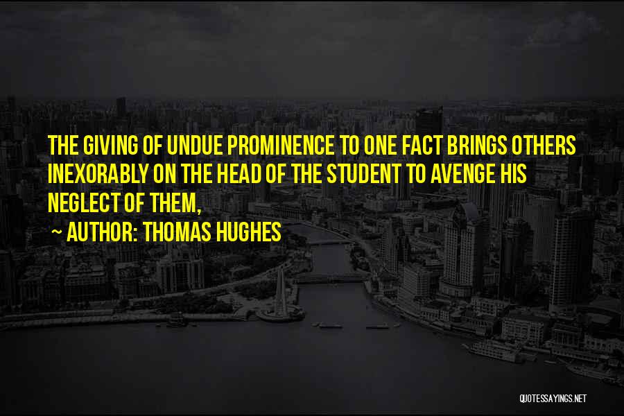 Thomas Hughes Quotes: The Giving Of Undue Prominence To One Fact Brings Others Inexorably On The Head Of The Student To Avenge His