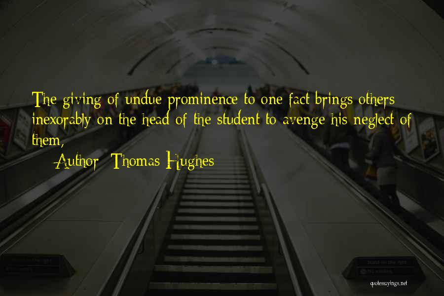 Thomas Hughes Quotes: The Giving Of Undue Prominence To One Fact Brings Others Inexorably On The Head Of The Student To Avenge His