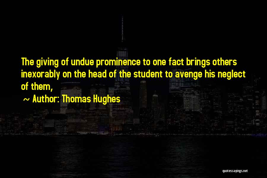 Thomas Hughes Quotes: The Giving Of Undue Prominence To One Fact Brings Others Inexorably On The Head Of The Student To Avenge His