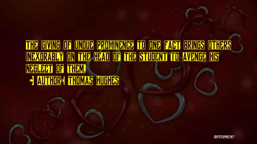 Thomas Hughes Quotes: The Giving Of Undue Prominence To One Fact Brings Others Inexorably On The Head Of The Student To Avenge His
