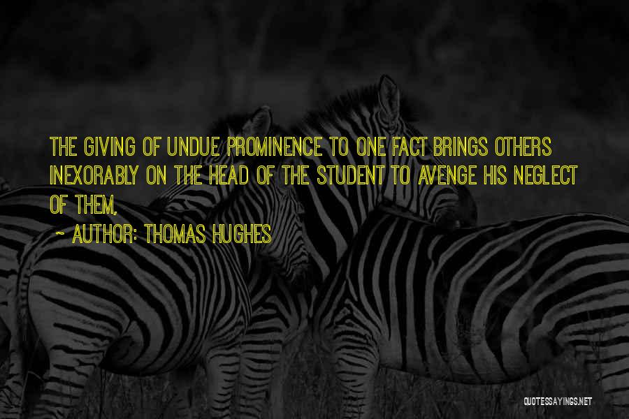 Thomas Hughes Quotes: The Giving Of Undue Prominence To One Fact Brings Others Inexorably On The Head Of The Student To Avenge His