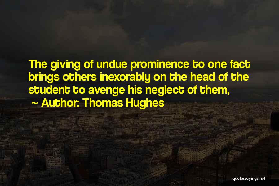 Thomas Hughes Quotes: The Giving Of Undue Prominence To One Fact Brings Others Inexorably On The Head Of The Student To Avenge His