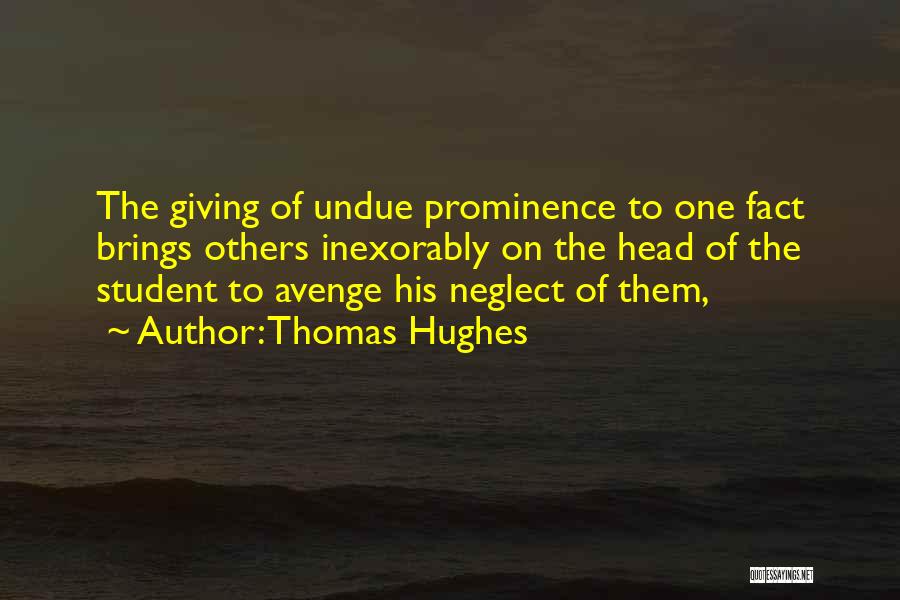 Thomas Hughes Quotes: The Giving Of Undue Prominence To One Fact Brings Others Inexorably On The Head Of The Student To Avenge His