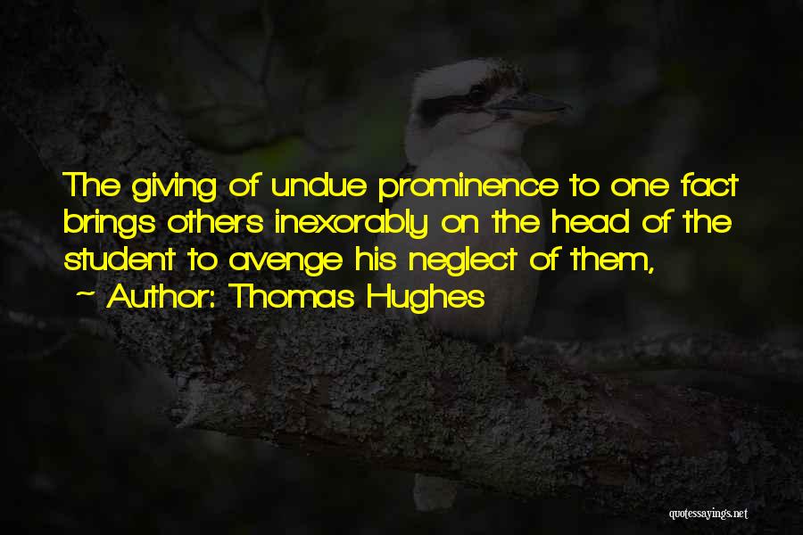 Thomas Hughes Quotes: The Giving Of Undue Prominence To One Fact Brings Others Inexorably On The Head Of The Student To Avenge His