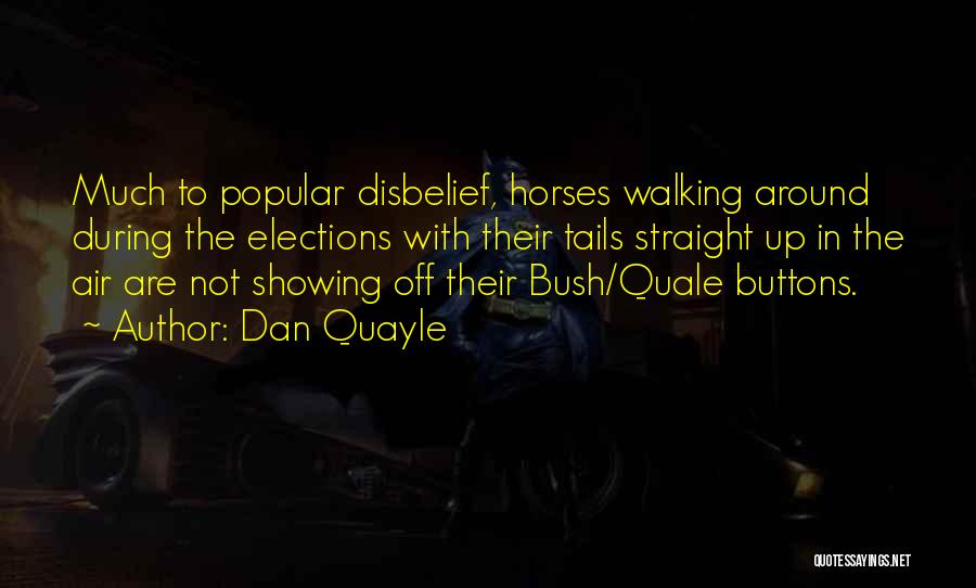 Dan Quayle Quotes: Much To Popular Disbelief, Horses Walking Around During The Elections With Their Tails Straight Up In The Air Are Not