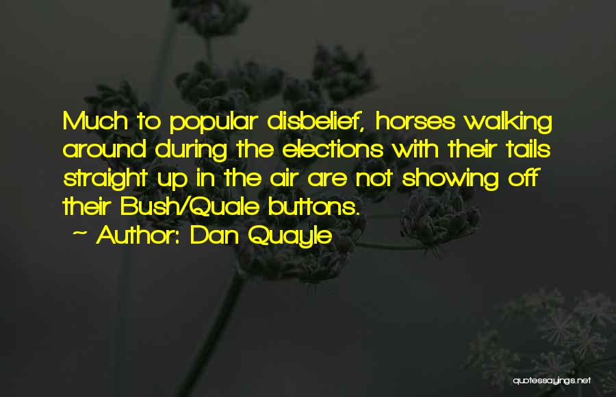 Dan Quayle Quotes: Much To Popular Disbelief, Horses Walking Around During The Elections With Their Tails Straight Up In The Air Are Not