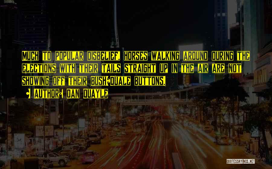 Dan Quayle Quotes: Much To Popular Disbelief, Horses Walking Around During The Elections With Their Tails Straight Up In The Air Are Not