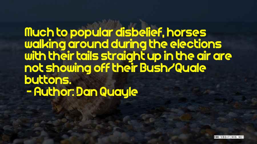 Dan Quayle Quotes: Much To Popular Disbelief, Horses Walking Around During The Elections With Their Tails Straight Up In The Air Are Not