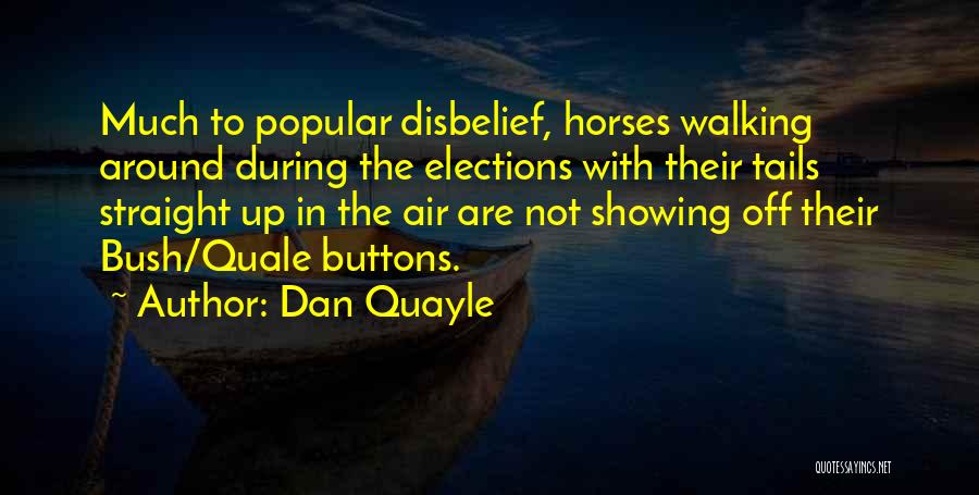Dan Quayle Quotes: Much To Popular Disbelief, Horses Walking Around During The Elections With Their Tails Straight Up In The Air Are Not