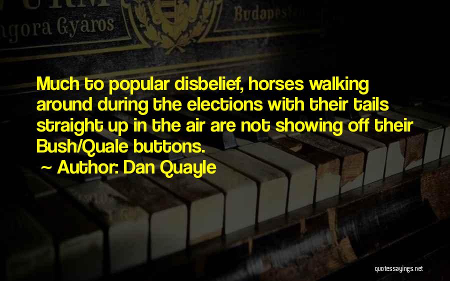 Dan Quayle Quotes: Much To Popular Disbelief, Horses Walking Around During The Elections With Their Tails Straight Up In The Air Are Not