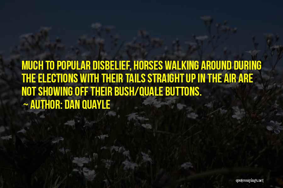 Dan Quayle Quotes: Much To Popular Disbelief, Horses Walking Around During The Elections With Their Tails Straight Up In The Air Are Not