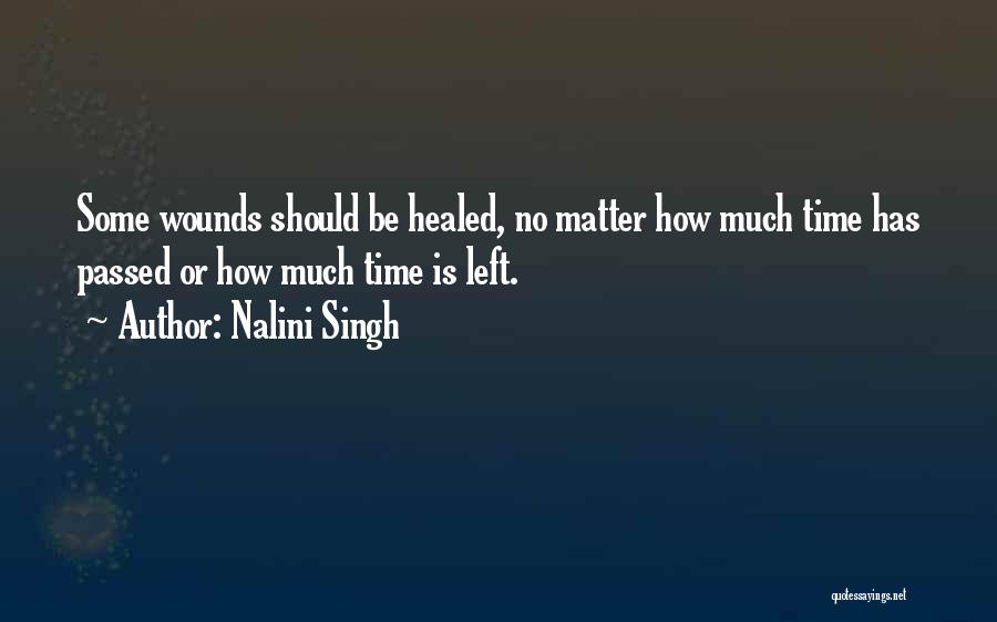 Nalini Singh Quotes: Some Wounds Should Be Healed, No Matter How Much Time Has Passed Or How Much Time Is Left.