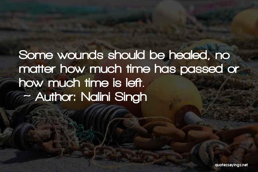 Nalini Singh Quotes: Some Wounds Should Be Healed, No Matter How Much Time Has Passed Or How Much Time Is Left.