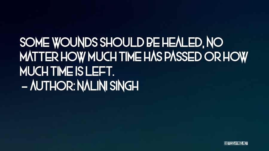 Nalini Singh Quotes: Some Wounds Should Be Healed, No Matter How Much Time Has Passed Or How Much Time Is Left.