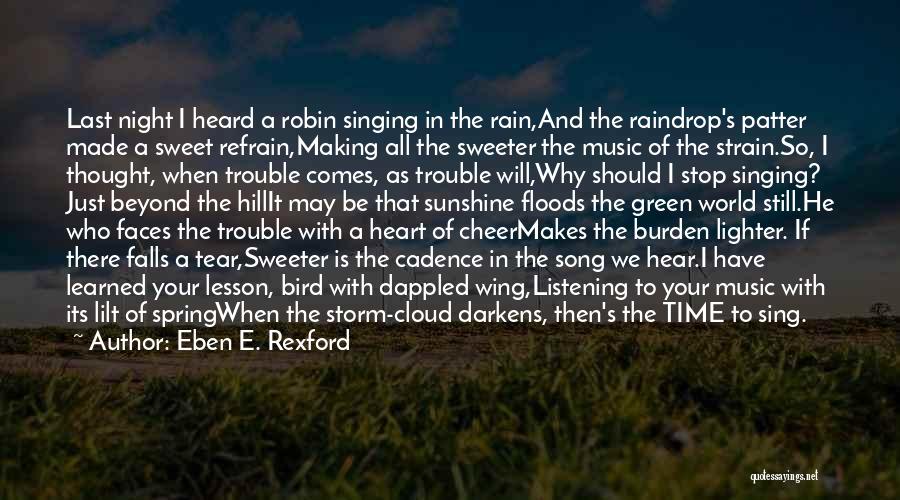 Eben E. Rexford Quotes: Last Night I Heard A Robin Singing In The Rain,and The Raindrop's Patter Made A Sweet Refrain,making All The Sweeter