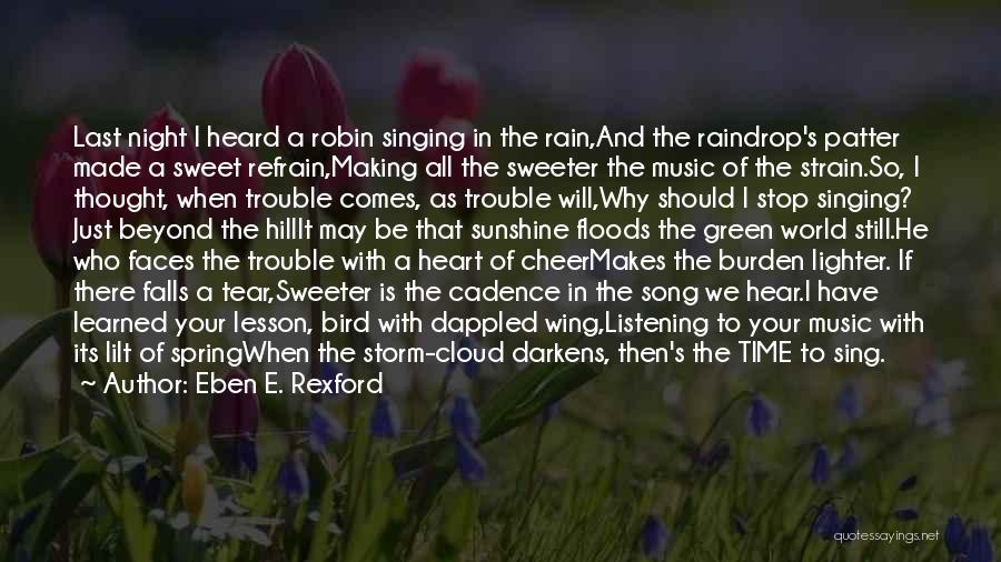 Eben E. Rexford Quotes: Last Night I Heard A Robin Singing In The Rain,and The Raindrop's Patter Made A Sweet Refrain,making All The Sweeter