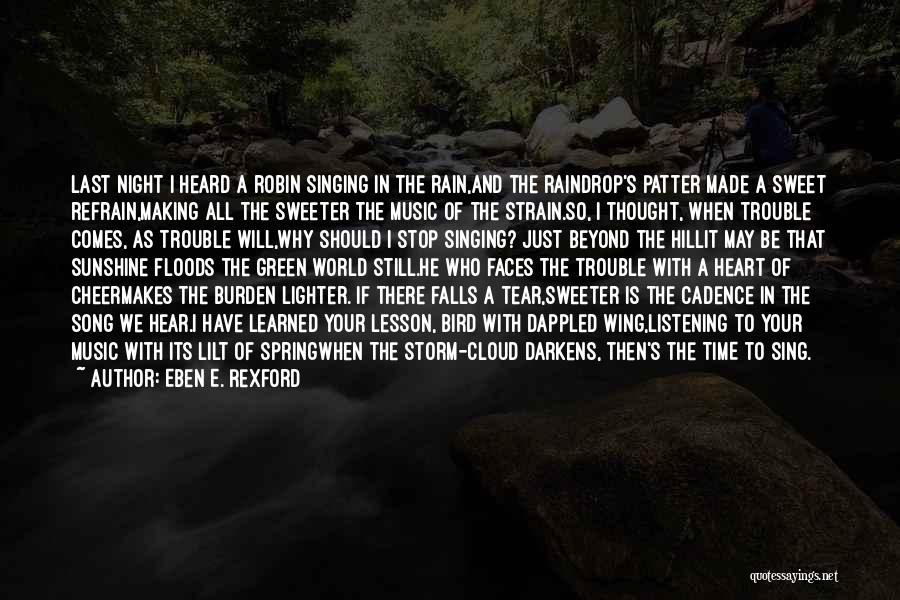 Eben E. Rexford Quotes: Last Night I Heard A Robin Singing In The Rain,and The Raindrop's Patter Made A Sweet Refrain,making All The Sweeter