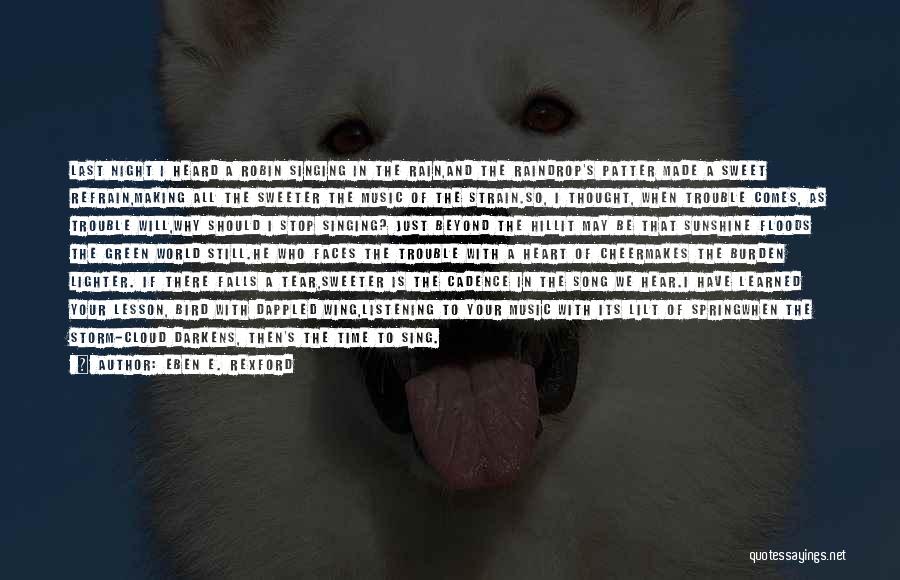 Eben E. Rexford Quotes: Last Night I Heard A Robin Singing In The Rain,and The Raindrop's Patter Made A Sweet Refrain,making All The Sweeter