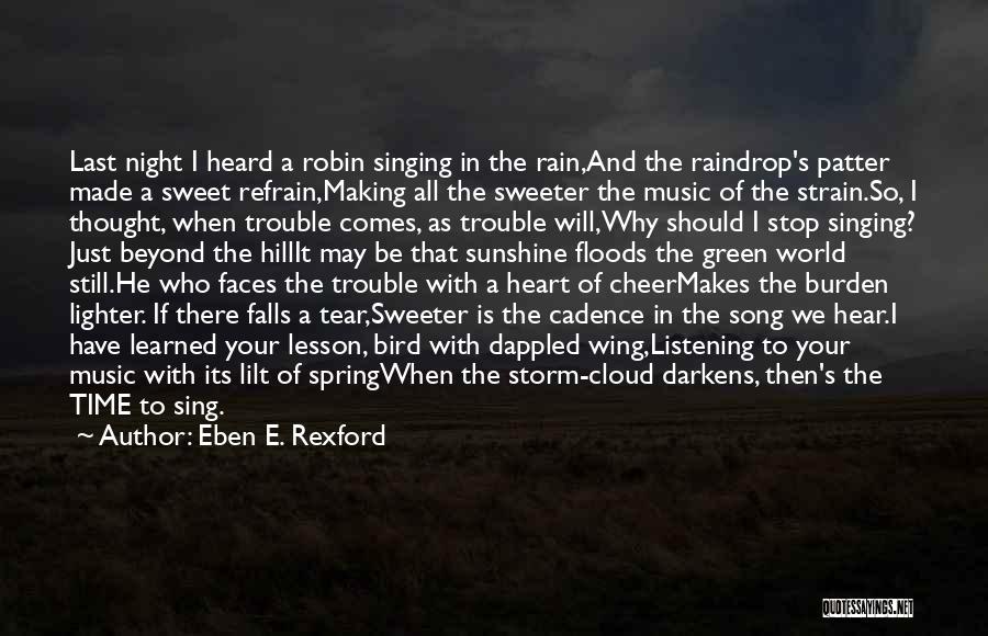 Eben E. Rexford Quotes: Last Night I Heard A Robin Singing In The Rain,and The Raindrop's Patter Made A Sweet Refrain,making All The Sweeter