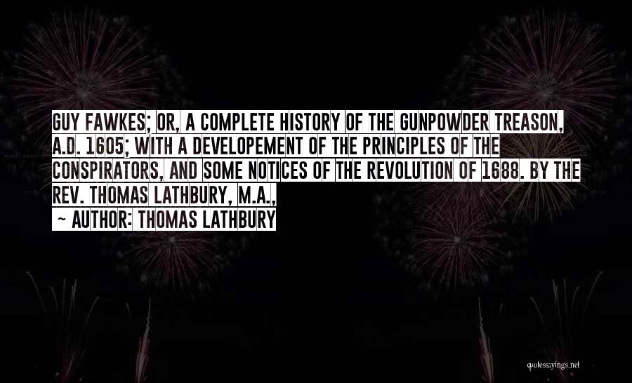 Thomas Lathbury Quotes: Guy Fawkes; Or, A Complete History Of The Gunpowder Treason, A.d. 1605; With A Developement Of The Principles Of The