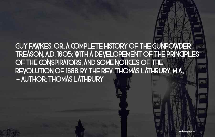 Thomas Lathbury Quotes: Guy Fawkes; Or, A Complete History Of The Gunpowder Treason, A.d. 1605; With A Developement Of The Principles Of The