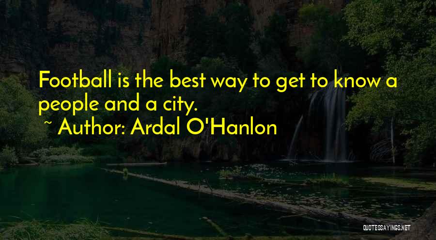 Ardal O'Hanlon Quotes: Football Is The Best Way To Get To Know A People And A City.