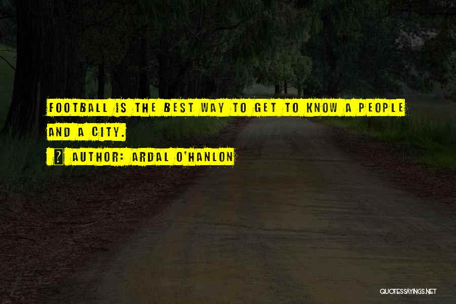 Ardal O'Hanlon Quotes: Football Is The Best Way To Get To Know A People And A City.