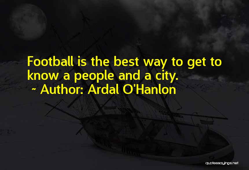 Ardal O'Hanlon Quotes: Football Is The Best Way To Get To Know A People And A City.