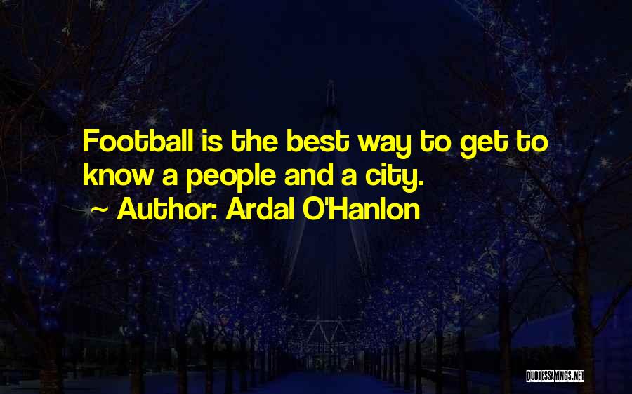 Ardal O'Hanlon Quotes: Football Is The Best Way To Get To Know A People And A City.