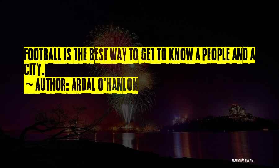 Ardal O'Hanlon Quotes: Football Is The Best Way To Get To Know A People And A City.