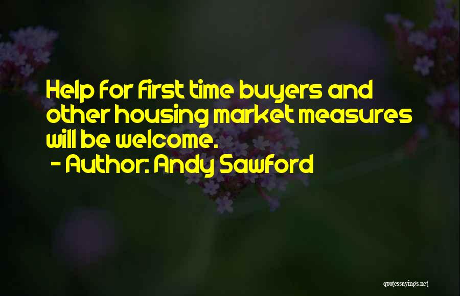 Andy Sawford Quotes: Help For First Time Buyers And Other Housing Market Measures Will Be Welcome.