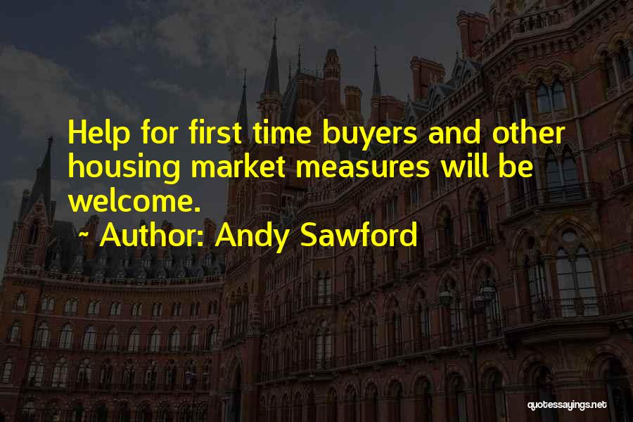 Andy Sawford Quotes: Help For First Time Buyers And Other Housing Market Measures Will Be Welcome.