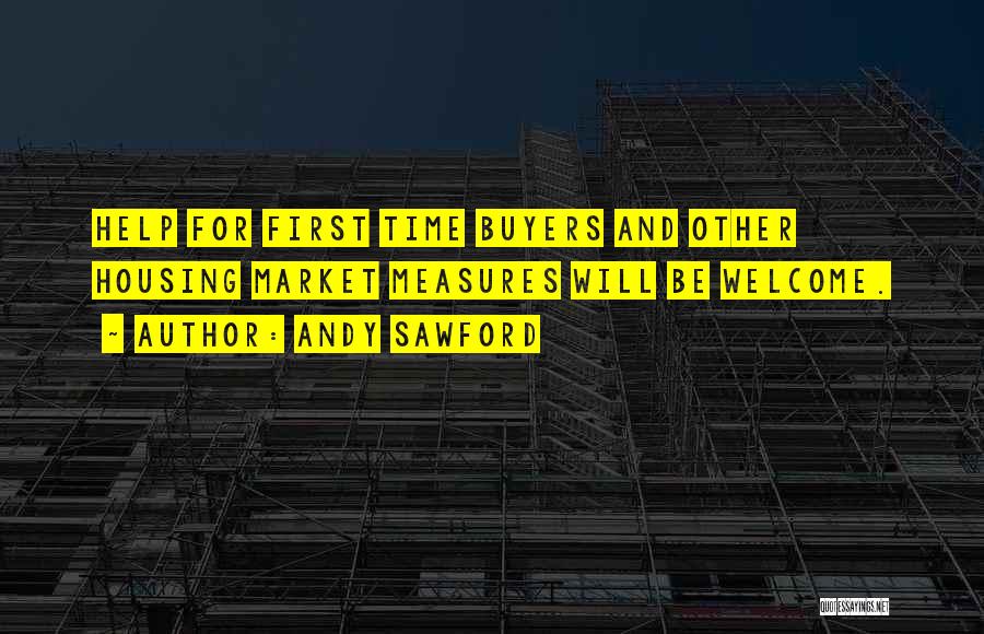 Andy Sawford Quotes: Help For First Time Buyers And Other Housing Market Measures Will Be Welcome.