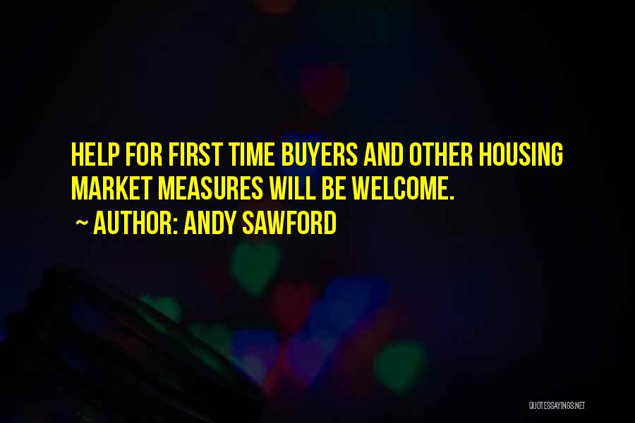 Andy Sawford Quotes: Help For First Time Buyers And Other Housing Market Measures Will Be Welcome.