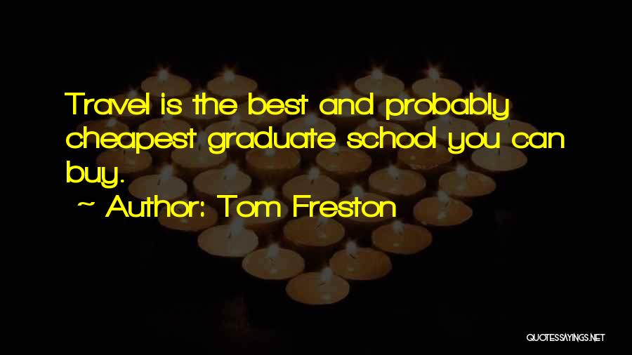 Tom Freston Quotes: Travel Is The Best And Probably Cheapest Graduate School You Can Buy.