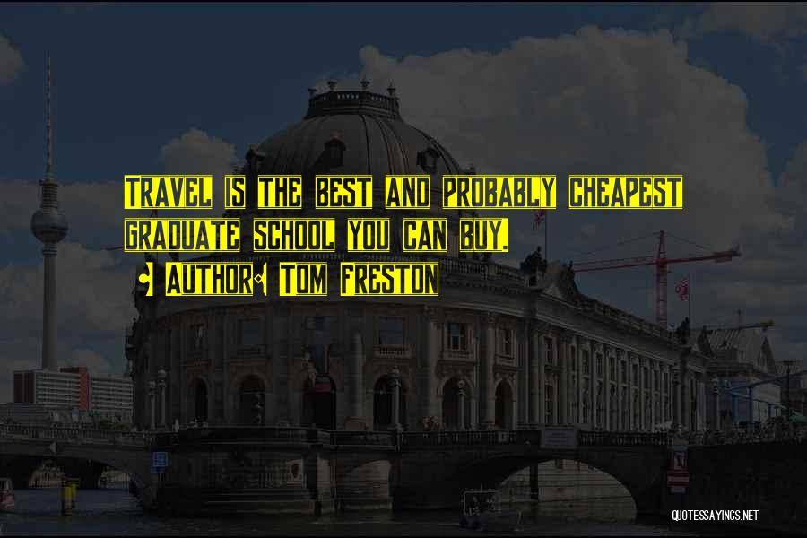 Tom Freston Quotes: Travel Is The Best And Probably Cheapest Graduate School You Can Buy.