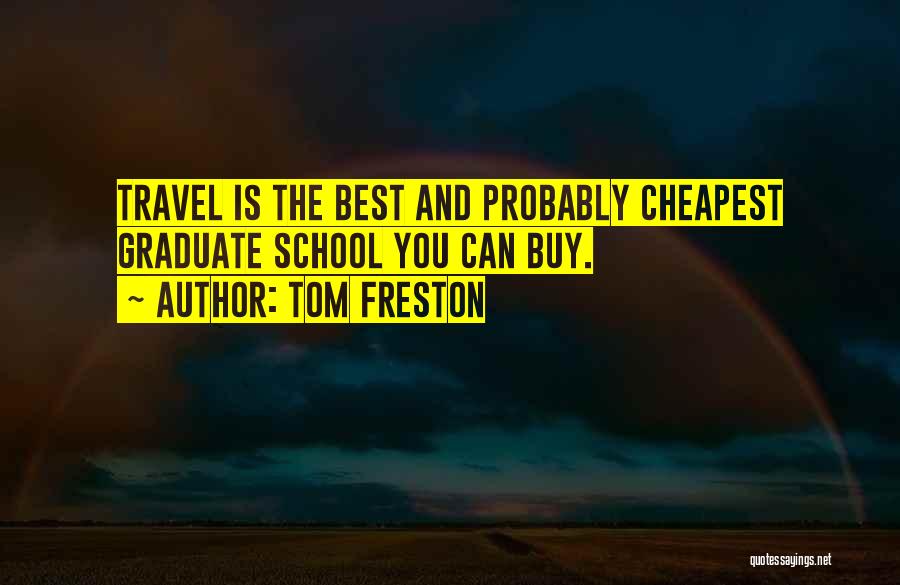 Tom Freston Quotes: Travel Is The Best And Probably Cheapest Graduate School You Can Buy.