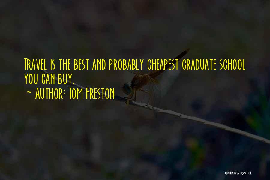 Tom Freston Quotes: Travel Is The Best And Probably Cheapest Graduate School You Can Buy.